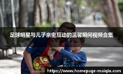 足球明星与儿子亲密互动的温馨瞬间视频合集